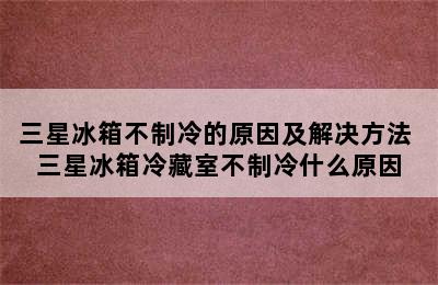 三星冰箱不制冷的原因及解决方法 三星冰箱冷藏室不制冷什么原因